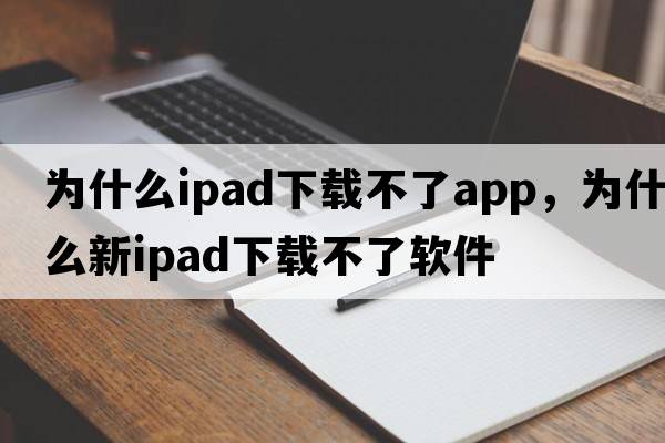 為什么ipad下載不了app，為什么新ipad下載不了軟件