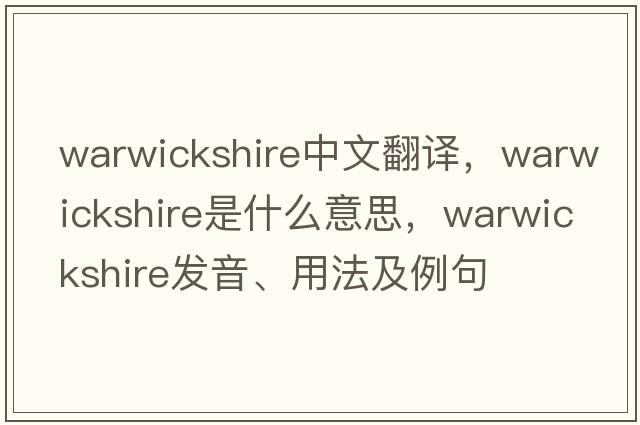 Warwickshire中文翻譯，Warwickshire是什么意思，Warwickshire發(fā)音、用法及例句