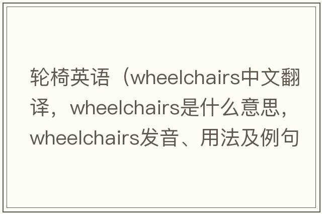 輪椅英語(yǔ)（wheelchairs中文翻譯，wheelchairs是什么意思，wheelchairs發(fā)音、用法及例句）