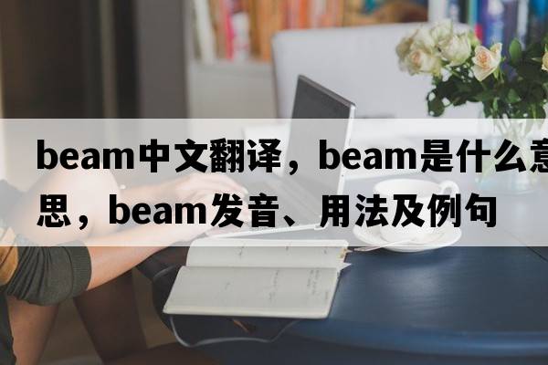 beam中文翻譯，beam是什么意思，beam發(fā)音、用法及例句