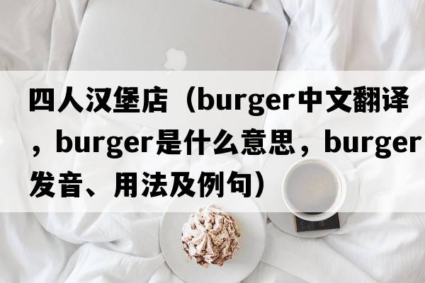 四人漢堡店（burger中文翻譯，burger是什么意思，burger發(fā)音、用法及例句）