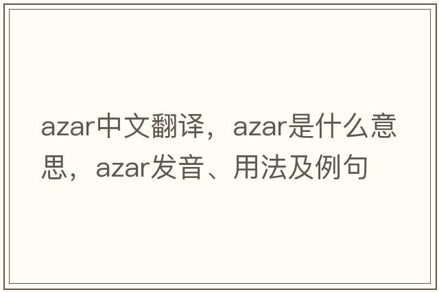 AZAR中文翻譯，AZAR是什么意思，AZAR發(fā)音、用法及例句