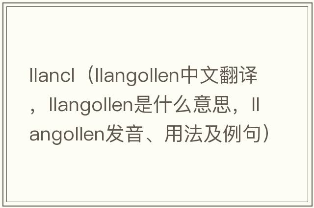 llancl（Llangollen中文翻譯，Llangollen是什么意思，Llangollen發(fā)音、用法及例句）