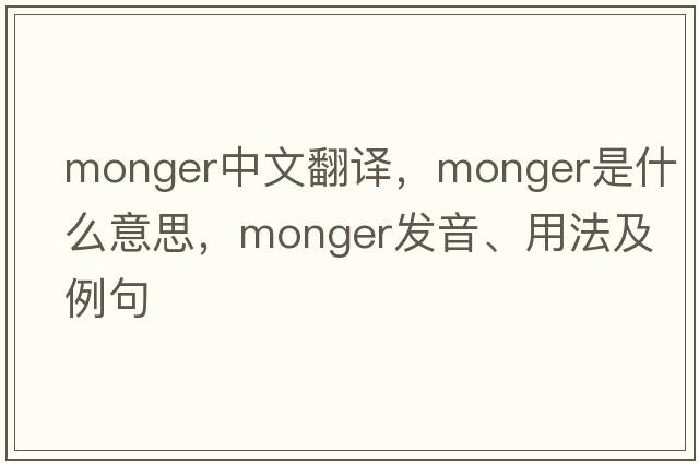 monger中文翻譯，monger是什么意思，monger發(fā)音、用法及例句