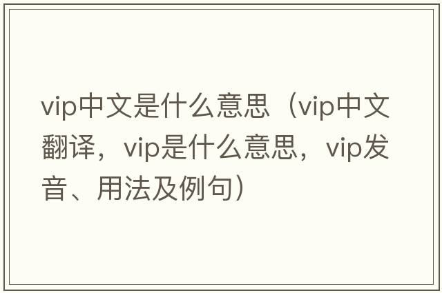 vip中文是什么意思（vip中文翻譯，vip是什么意思，vip發(fā)音、用法及例句）