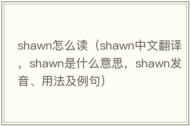 shawn怎么讀（Shawn中文翻譯，Shawn是什么意思，Shawn發(fā)音、用法及例句）