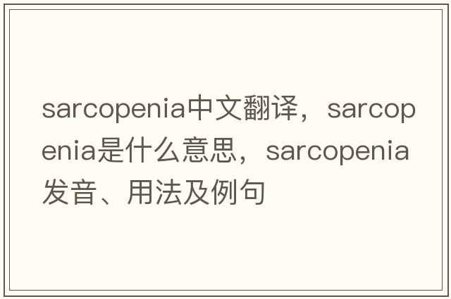 sarcopenia中文翻譯，sarcopenia是什么意思，sarcopenia發(fā)音、用法及例句